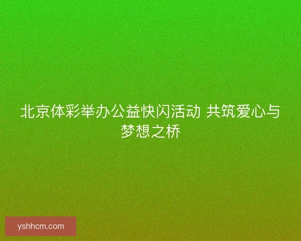 北京体彩举办公益快闪活动 共筑爱心与梦想之桥