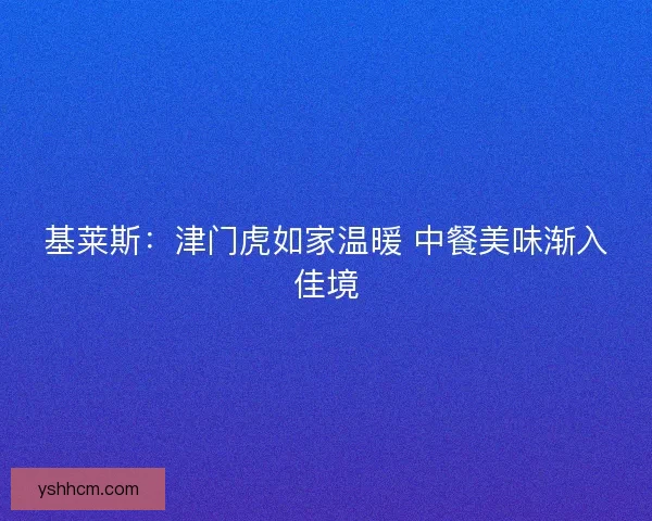 基莱斯：津门虎如家温暖 中餐美味渐入佳境