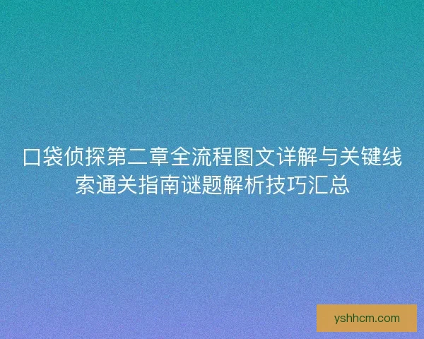 口袋侦探第二章全流程图文详解与关键线索通关指南谜题解析技巧汇总