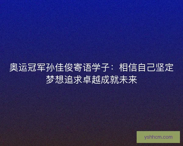 奥运冠军孙佳俊寄语学子：相信自己坚定梦想追求卓越成就未来